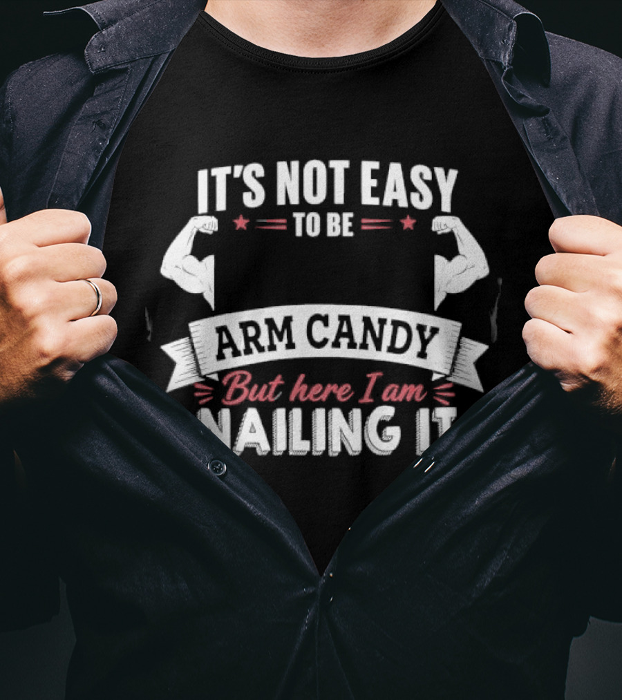 It's Not Easy To Be Arm Candy But Here I Am Nailing It T-Shirt