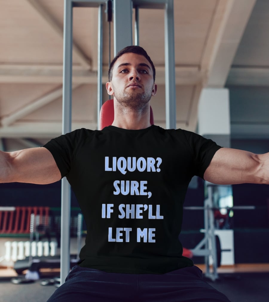 Liquor Sure If She'll Let Me Fun Drinking T-Shirt