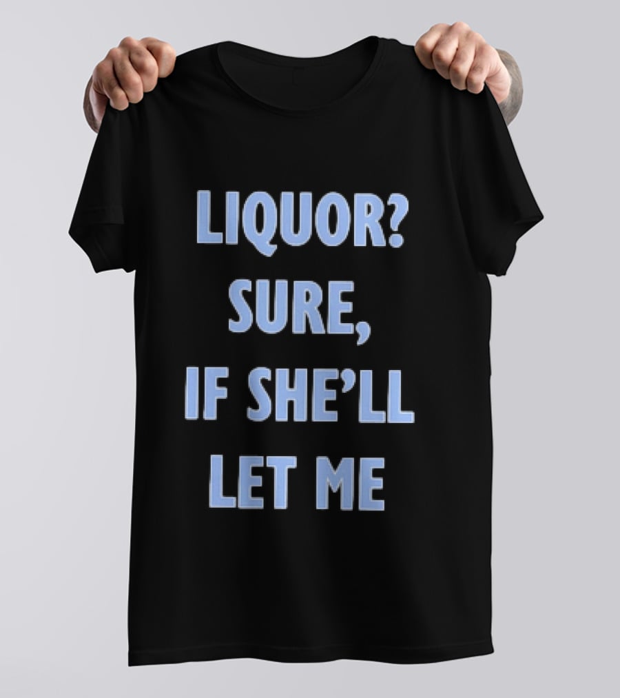 Liquor Sure If She'll Let Me Fun Drinking T-Shirt