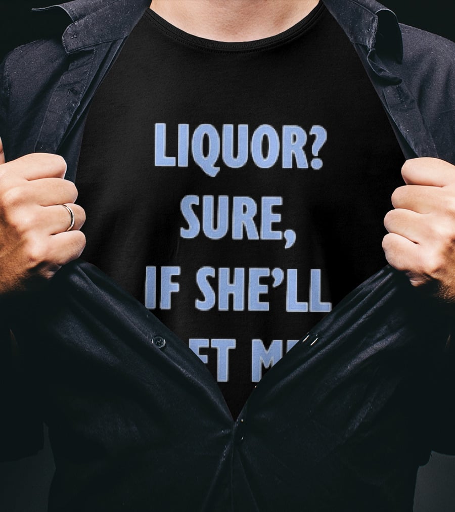Liquor Sure If She'll Let Me Fun Drinking T-Shirt