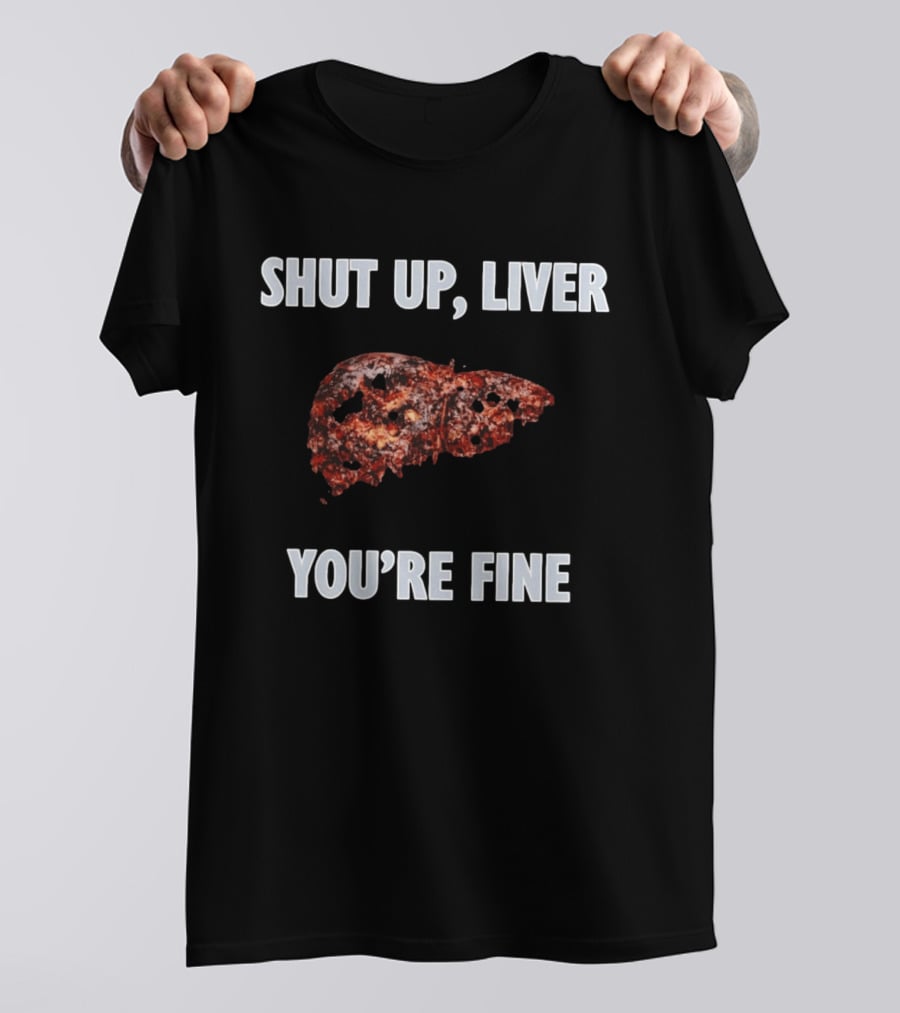 Shut Up Liver You're Fine Drinking Alcohol Humor T-Shirt