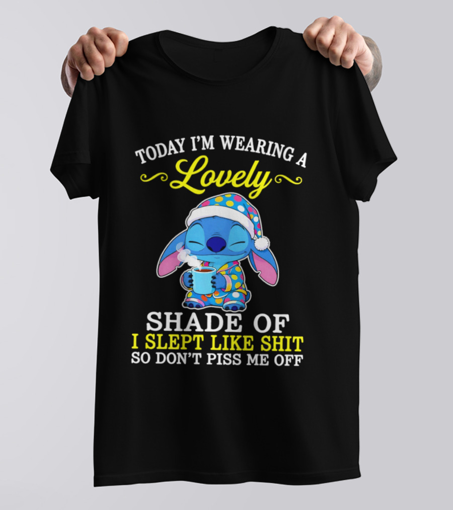 Today I'm Wearing A Lovely Shade Of I Slept Like Shit So Don't Piss Me Off Stitch T-Shirt