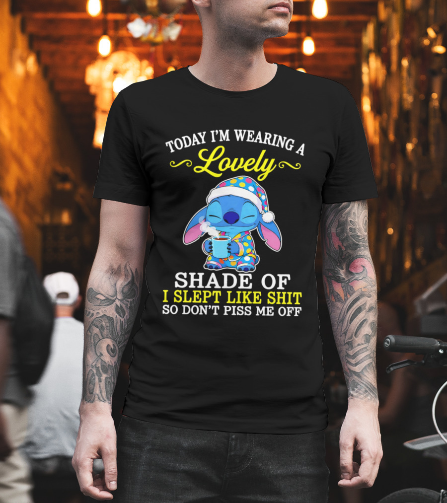 Today I'm Wearing A Lovely Shade Of I Slept Like Shit So Don't Piss Me Off Stitch T-Shirt