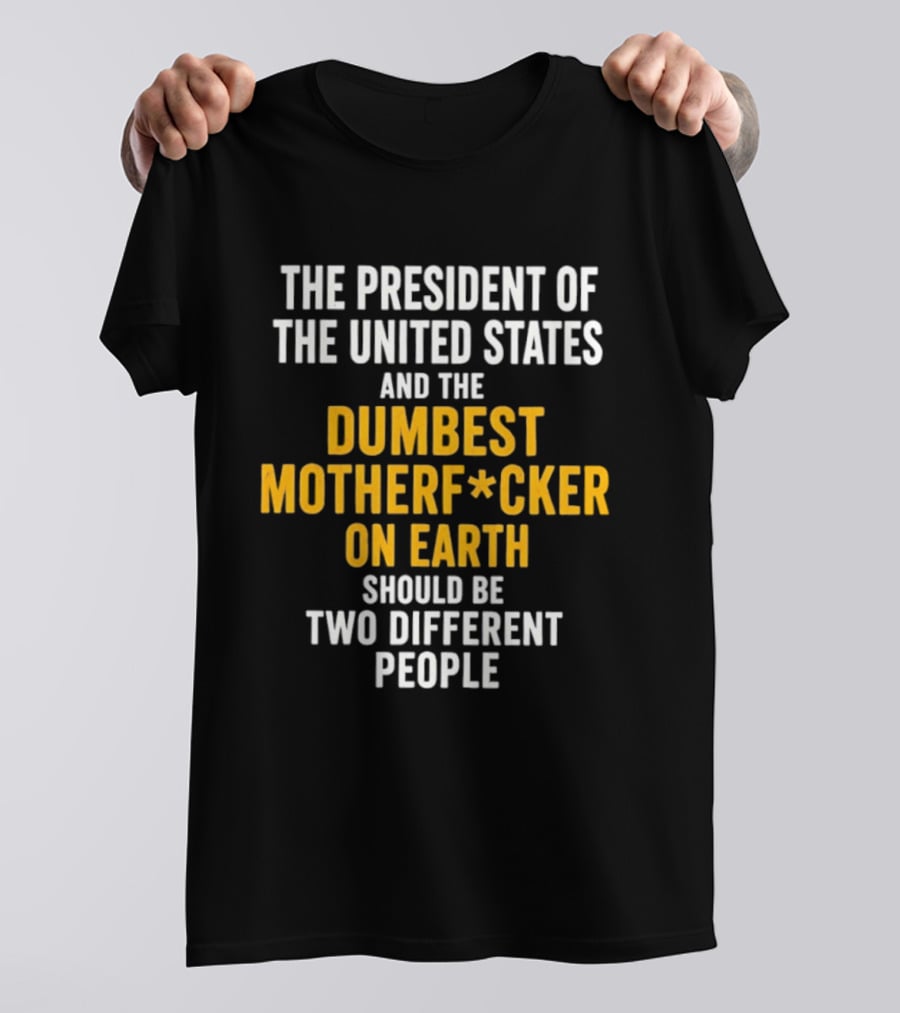 The President Of The United States And The Dumbest Motherf*cker On Earth Should Be Two Different People T-Shirt