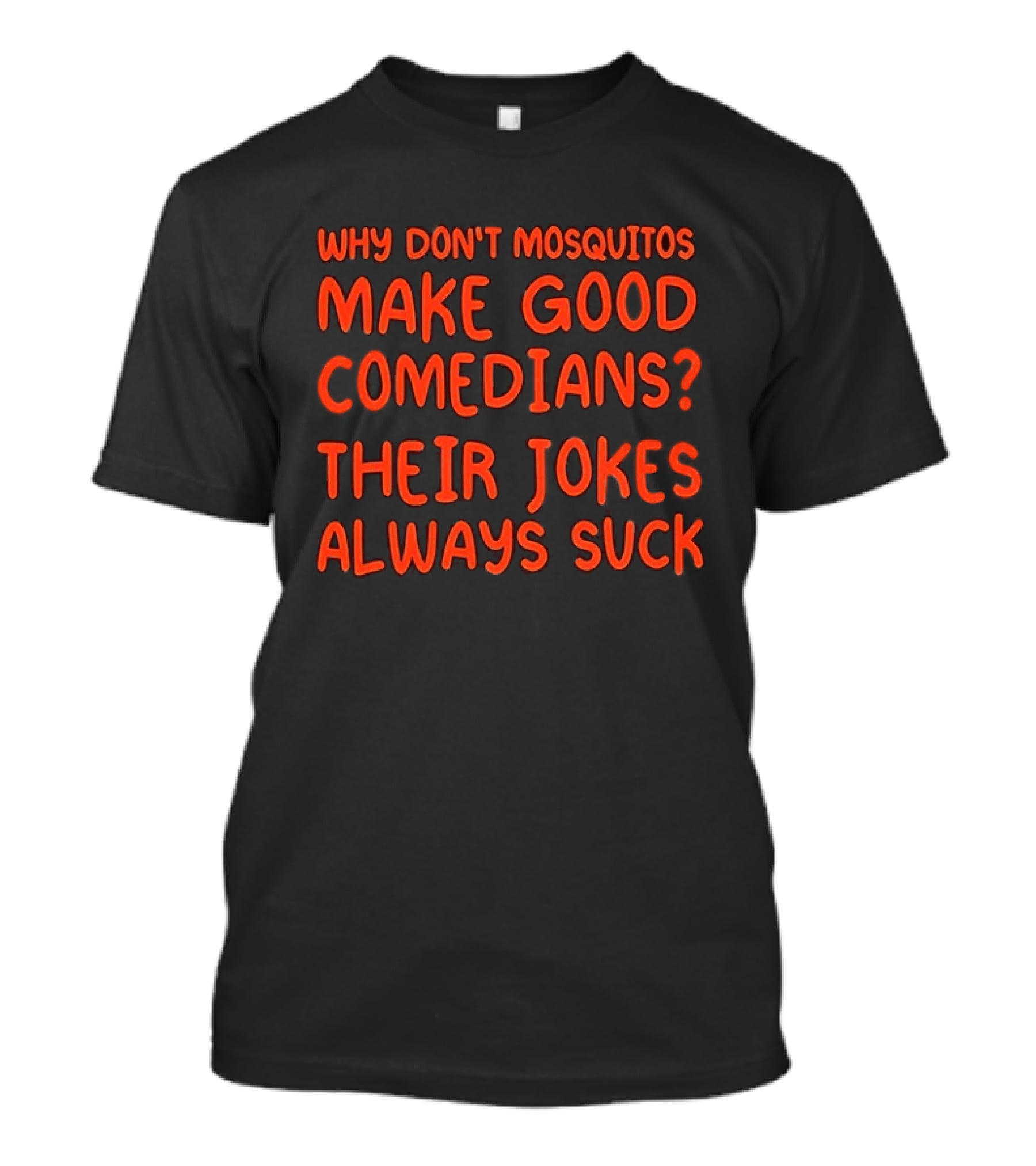 Why Don't Mosquitos Make Good Comedians Their Jokes Always Suck T-Shirt