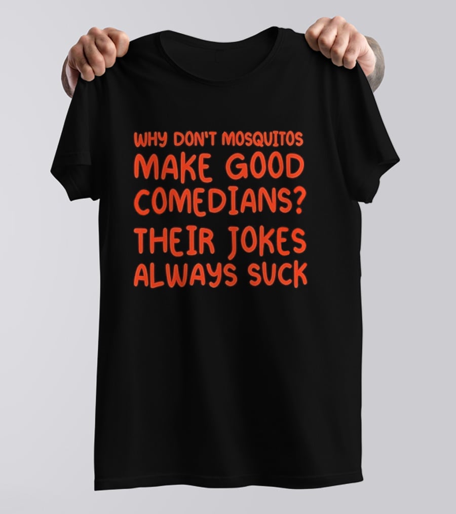 Why Don't Mosquitos Make Good Comedians Their Jokes Always Suck T-Shirt