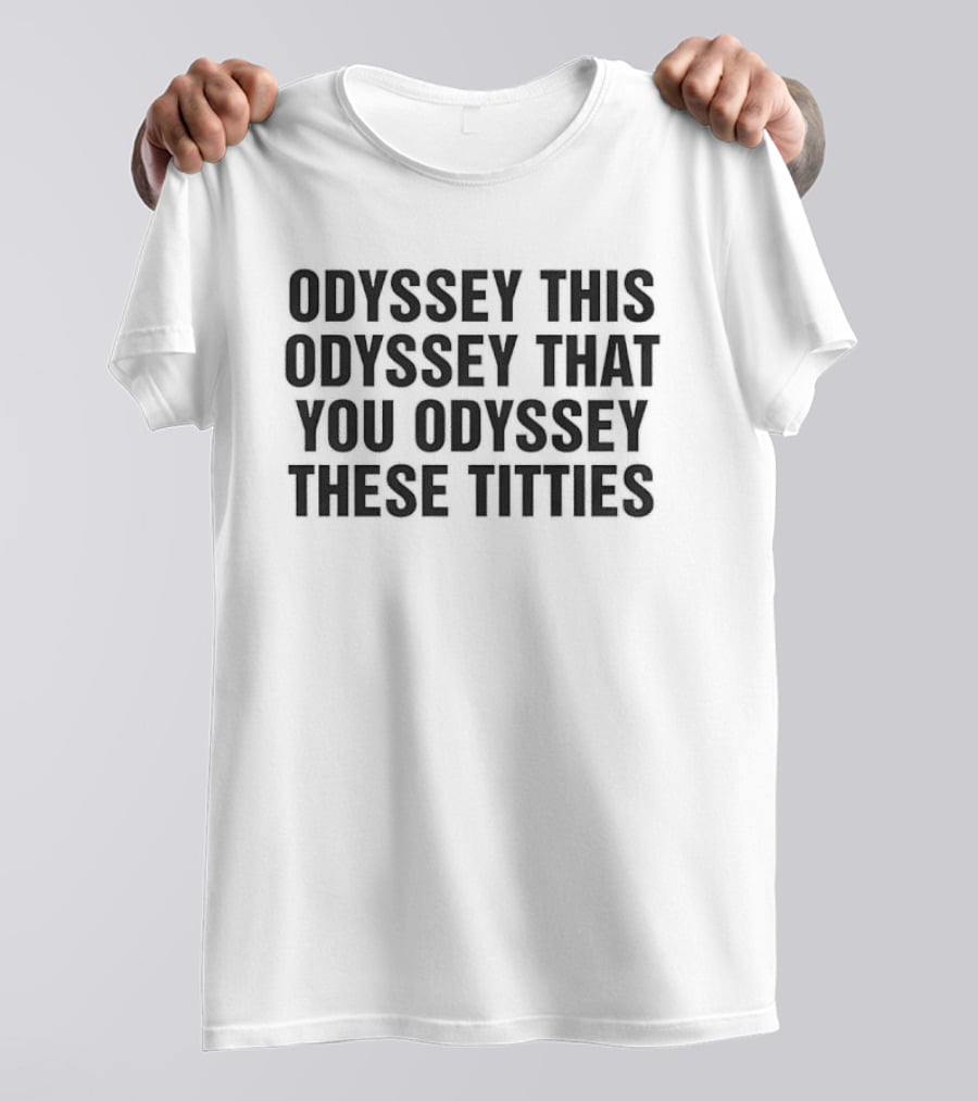 Odyssey This Odyssey That You Odyssey These Titties T-Shirt