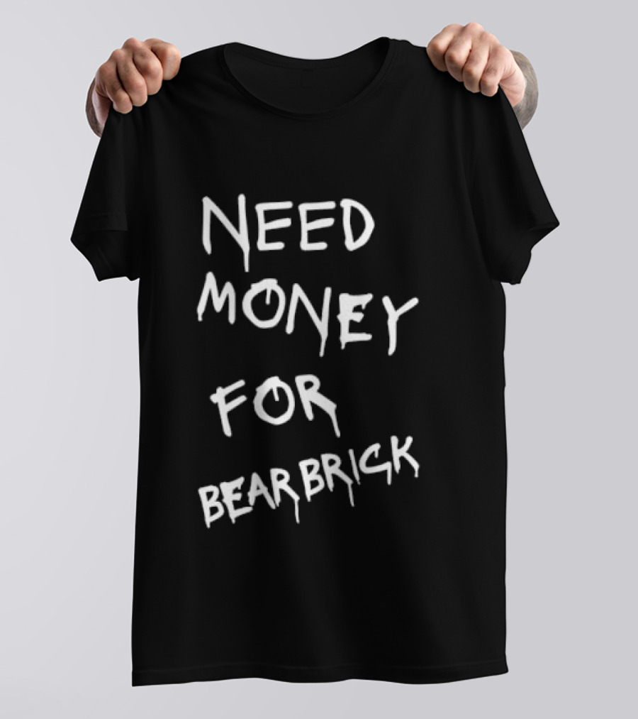 Need Money For Bearbrick T-Shirt