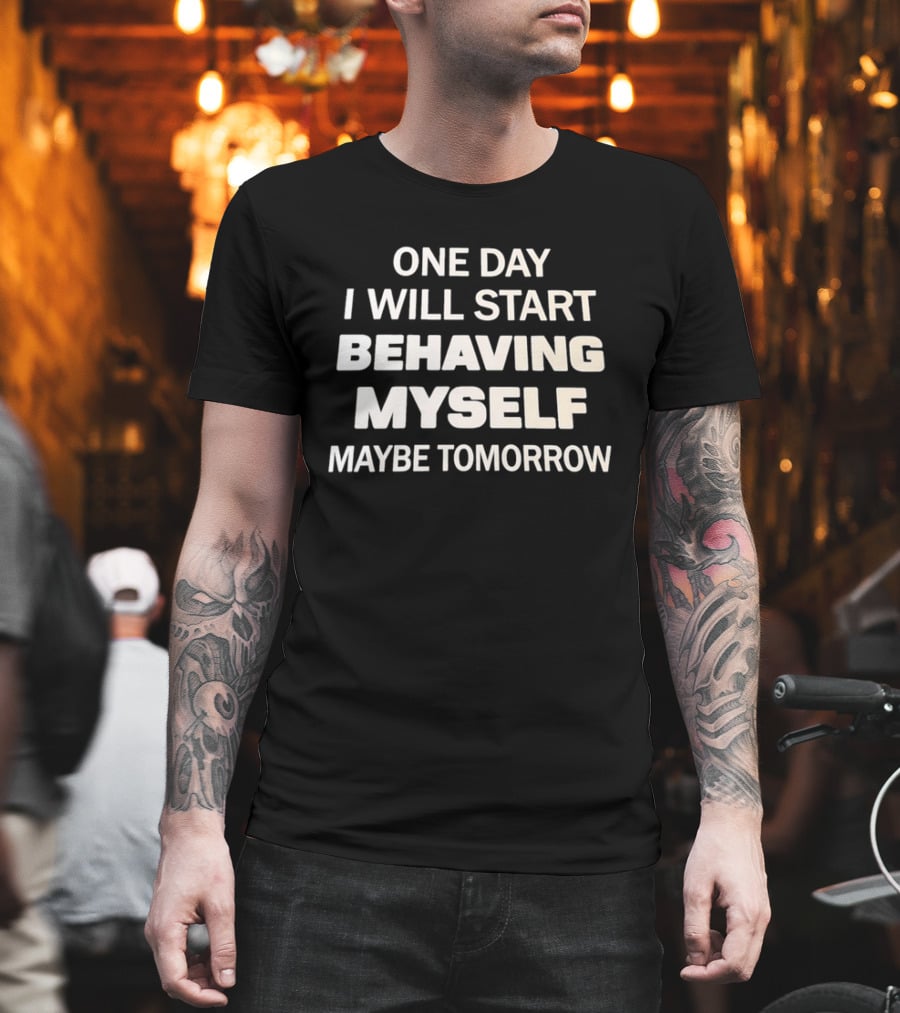 One Day I Will Start Behaving Myself Maybe Tomorrow T-Shirt