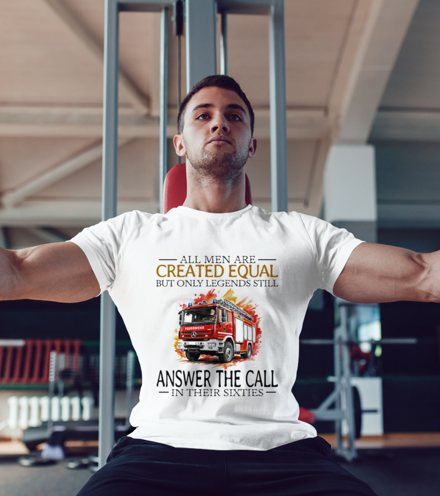 All Men Are Created Equal But Only Legends Still Answer The Call In Their Sixties Fire Truck T-Shirt