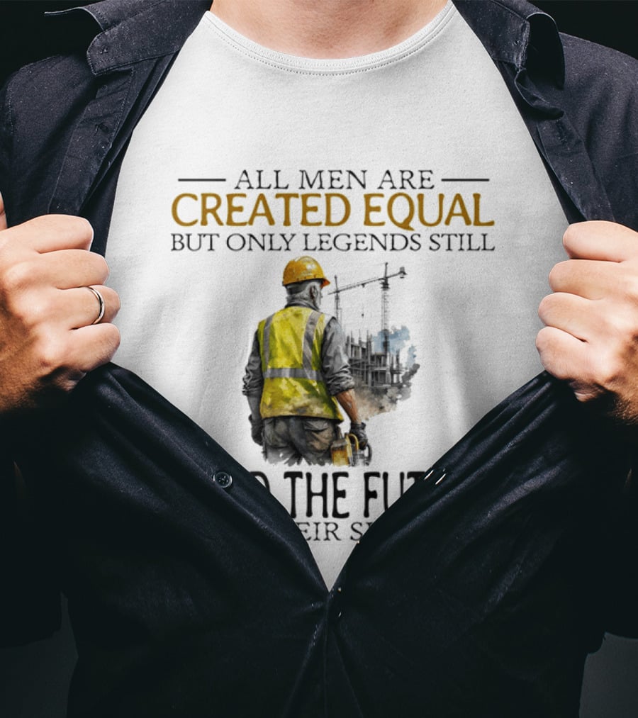 All Men Are Created Equal But Only Legends Still Build The Future In Their Sixties Construction Worker T-Shirt