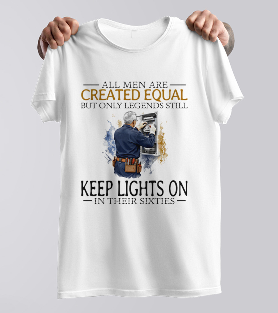 All Men Are Created Equal But Only Legends Keep Lights On In Their Sixties Electrician T-Shirt