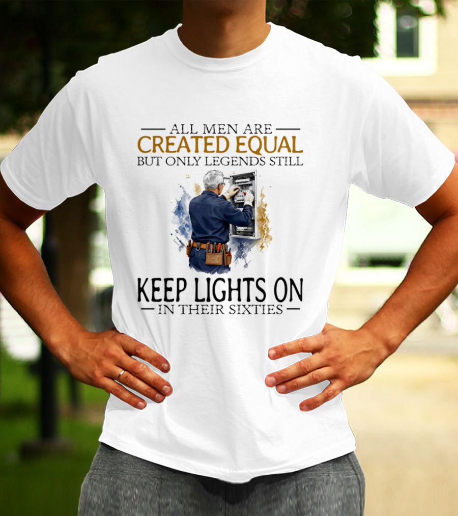 All Men Are Created Equal But Only Legends Keep Lights On In Their Sixties Electrician T-Shirt