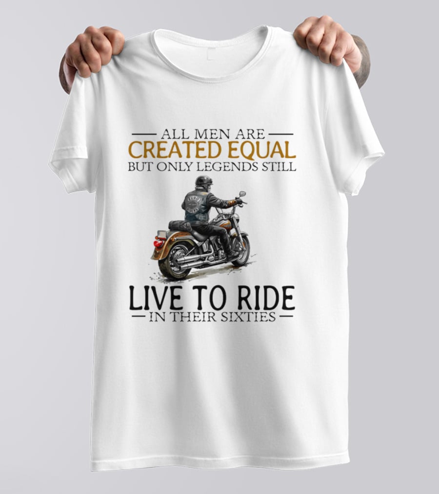 All Men Are Created Equal But Only Legends Still Live To Ride In Their Sixties Motorcycle Rider T-Shirt