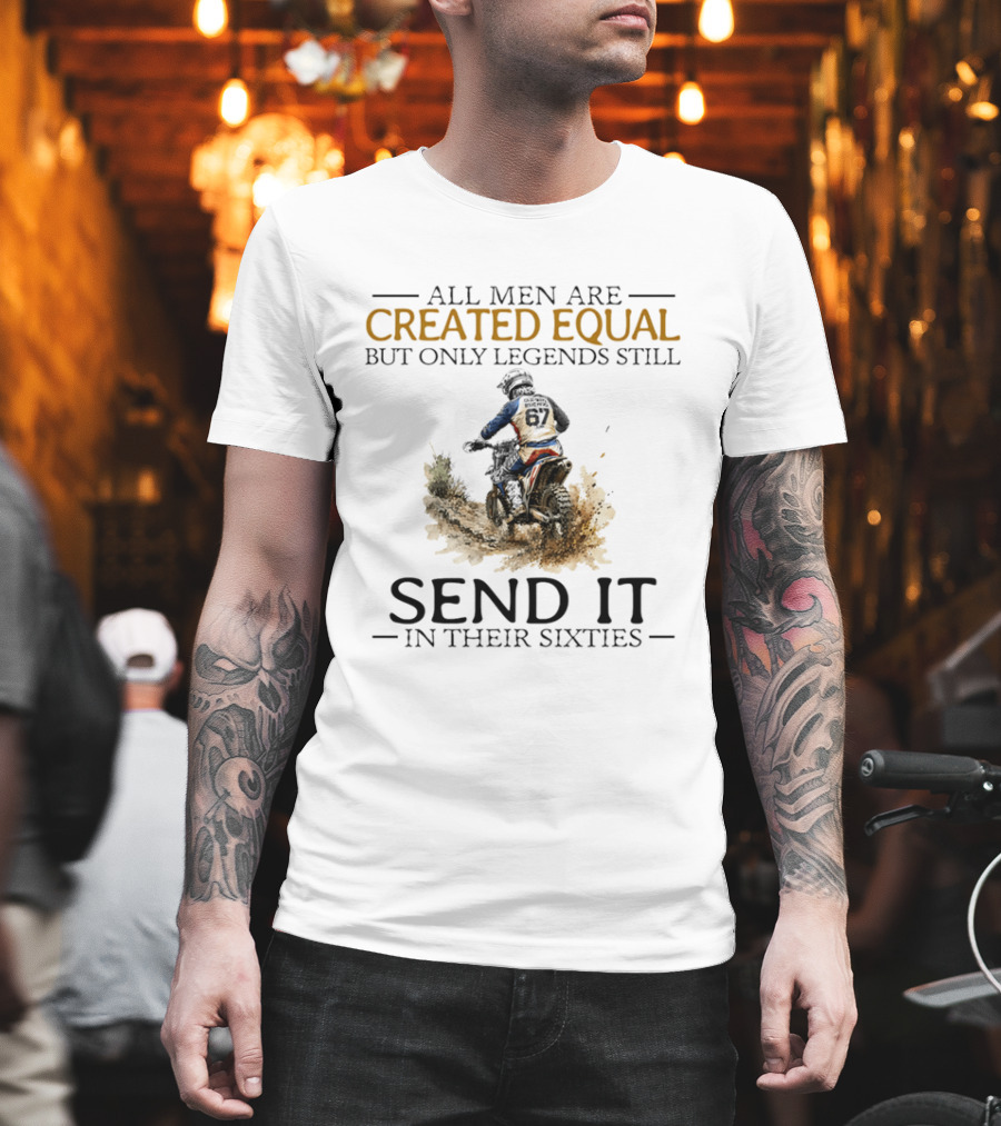 All Men Are Created Equal But Only Legends Still Send It In Their Sixties Dirt Biker T-Shirt