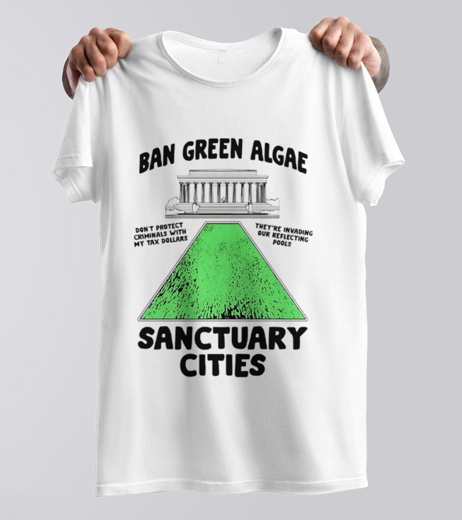 Ban Green Algae Sanctuary Cities Reflecting Pools Political Satire Environmental Message T-Shirt