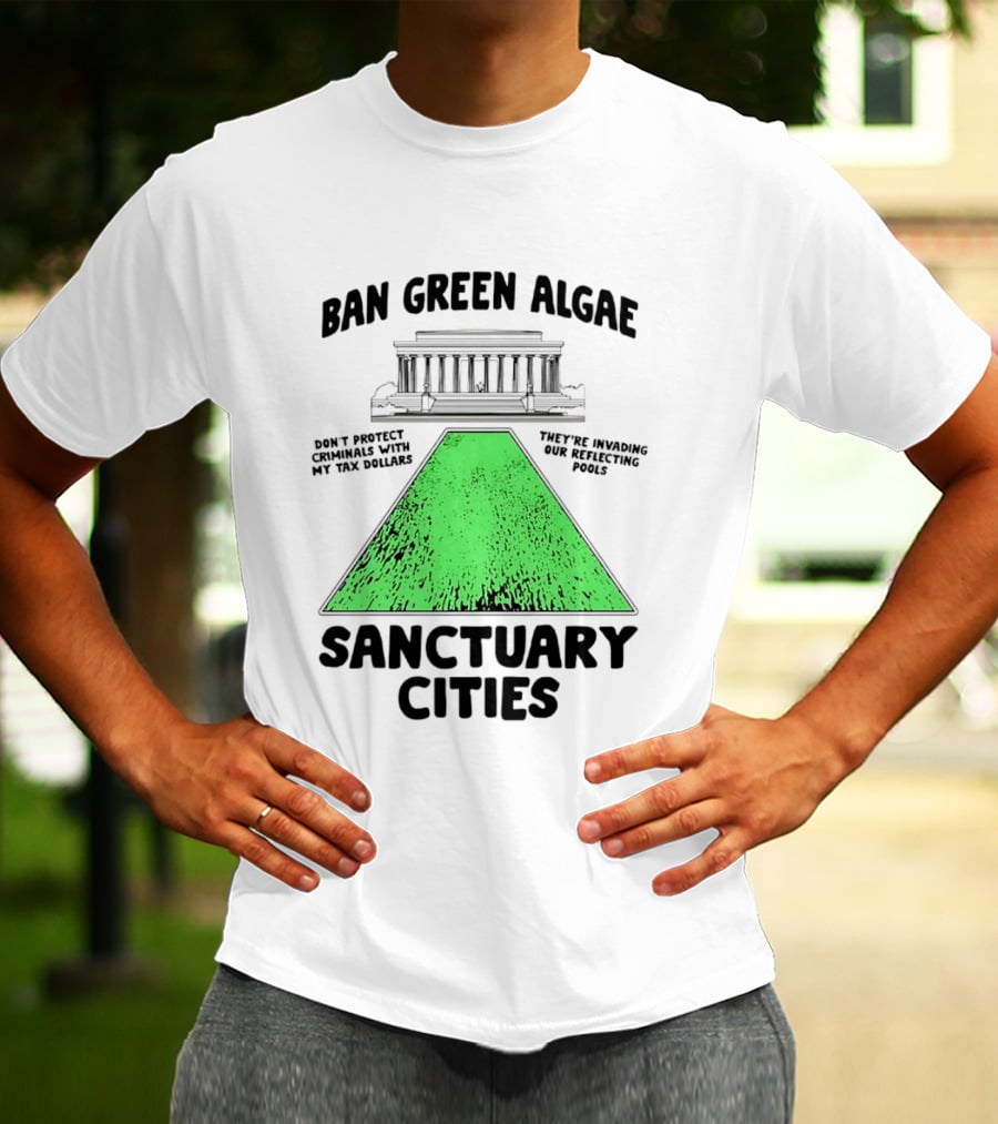 Ban Green Algae Sanctuary Cities Reflecting Pools Political Satire Environmental Message T-Shirt