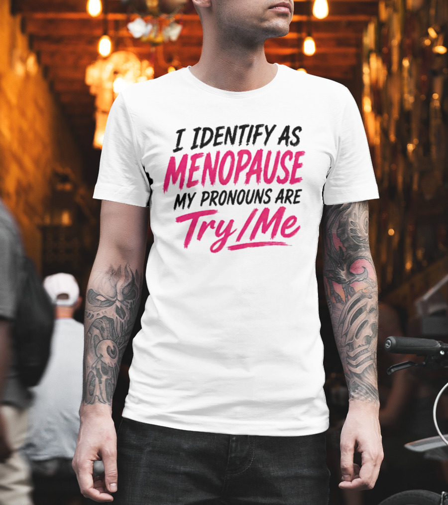 I Identify As Menopause My Pronouns Are Try Me T-Shirt