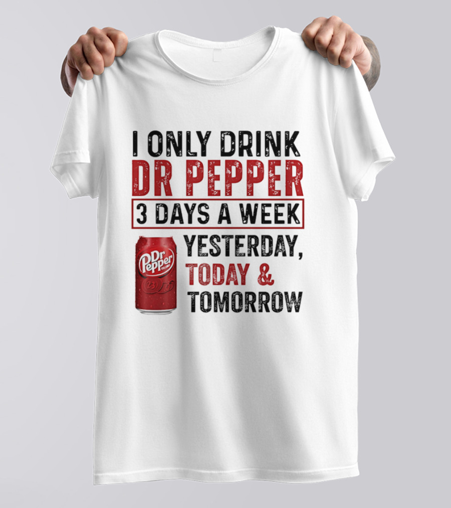 I Only Drink Dr Pepper 3 Days A Week Yesterday Today Tomorrow T-Shirt