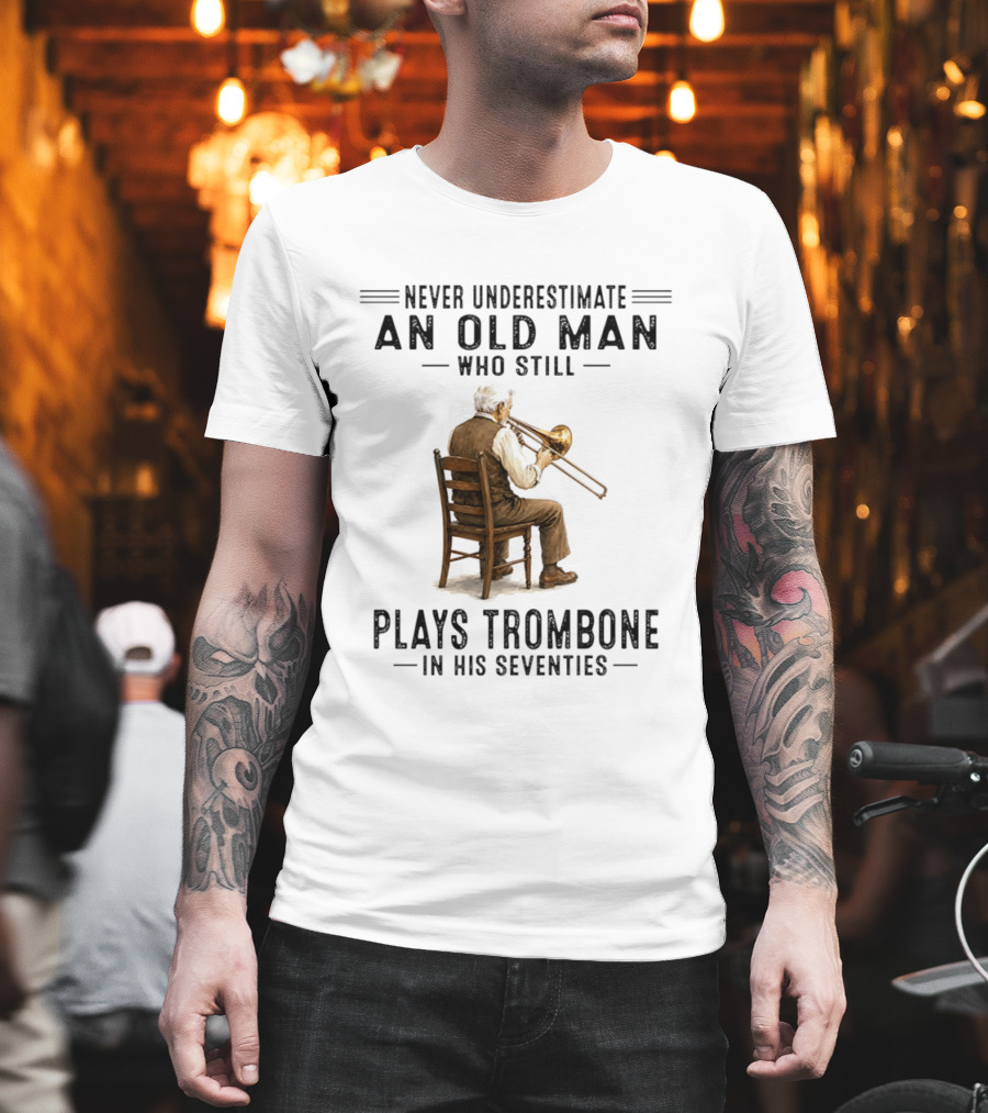 Never Underestimate An Old Man Who Still Plays Trombone In His Seventies T-Shirt