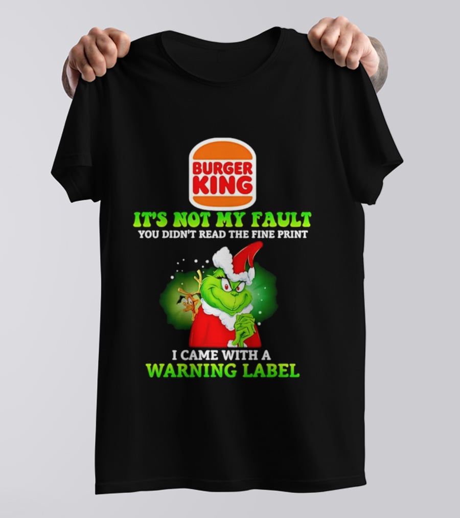 Burger King Grinch It's Not My Fault You Didn't Read The Fine Print I Came With A Warning Label T-Shirt