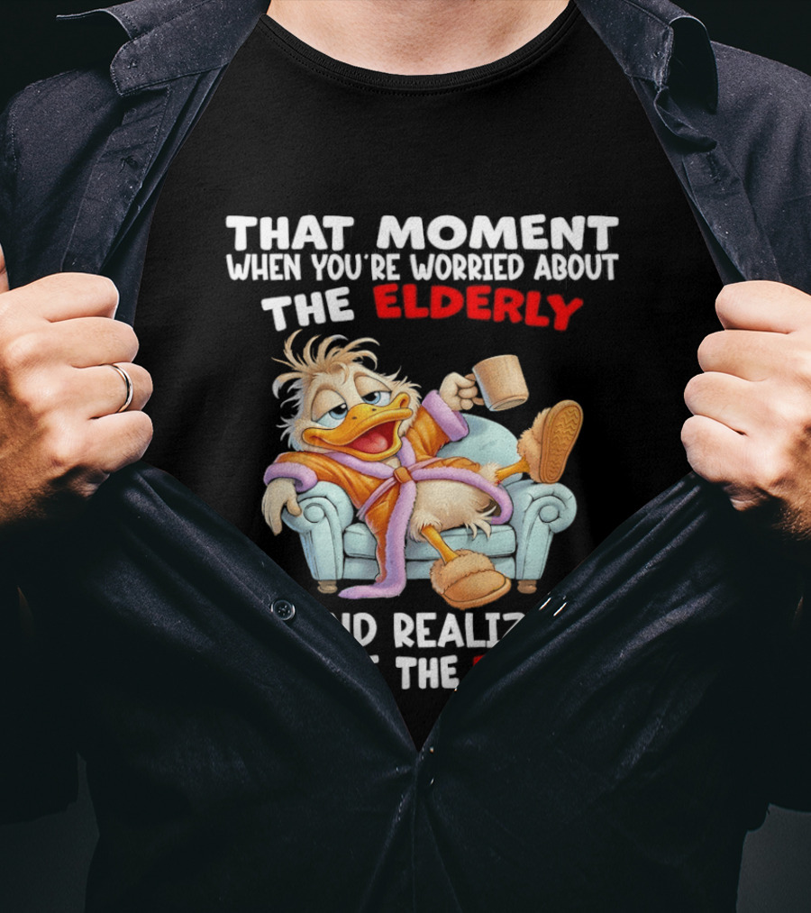 That Moment When You're Worried About The Elderly And Realize You Are The Elderly Duck T-Shirt