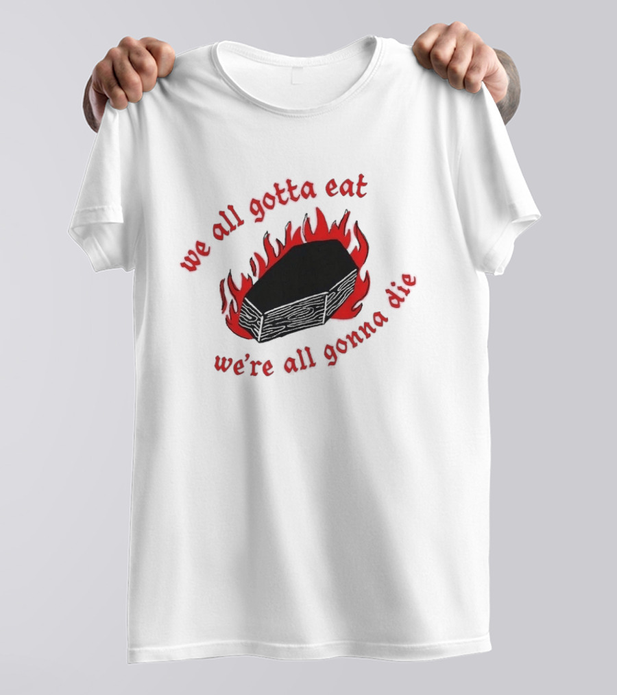 We All Gotta Eat We're All Gonna Die Coffin Flames T-Shirt
