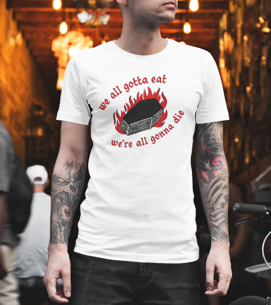 We All Gotta Eat We're All Gonna Die Coffin Flames T-Shirt