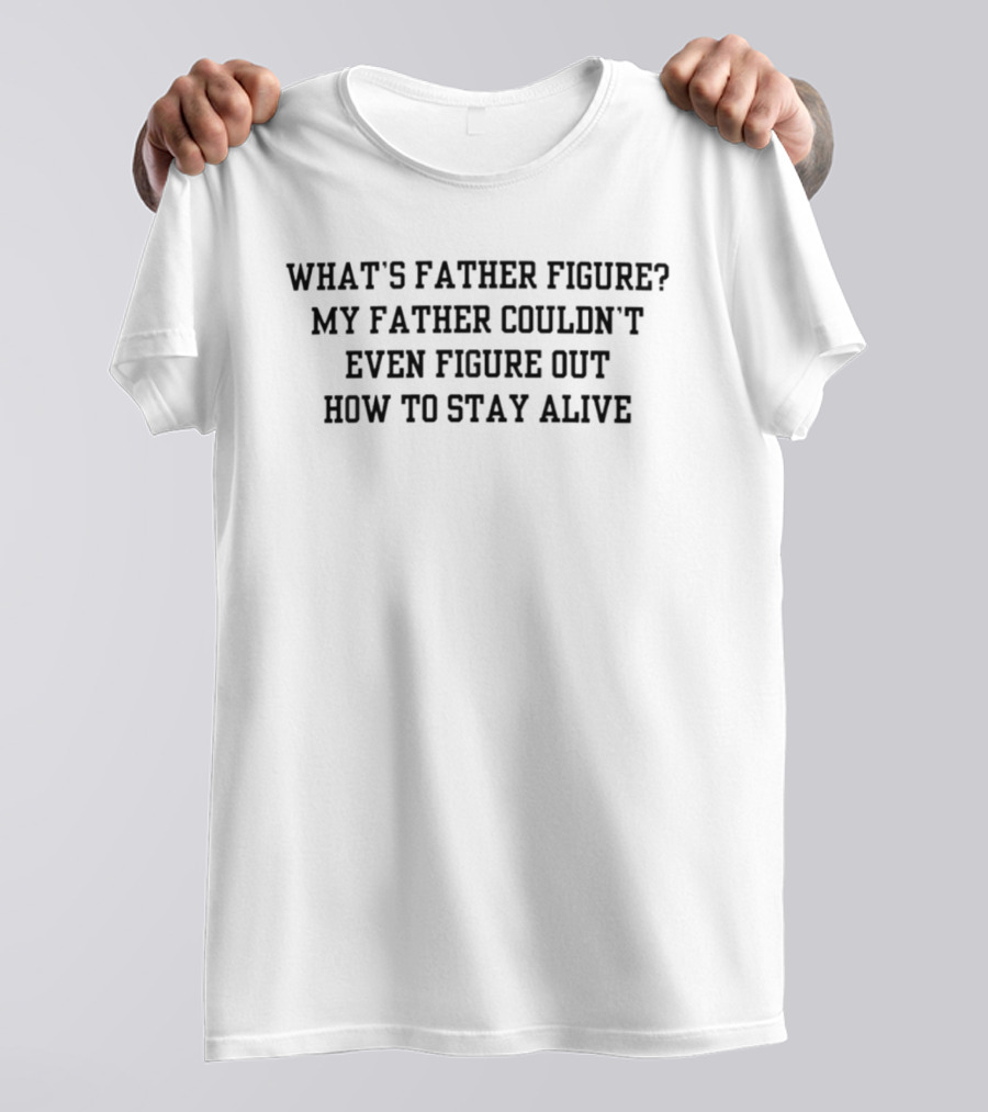 What's Father Figure My Father Couldn't Even Figure Out How To Stay Alive T-Shirt
