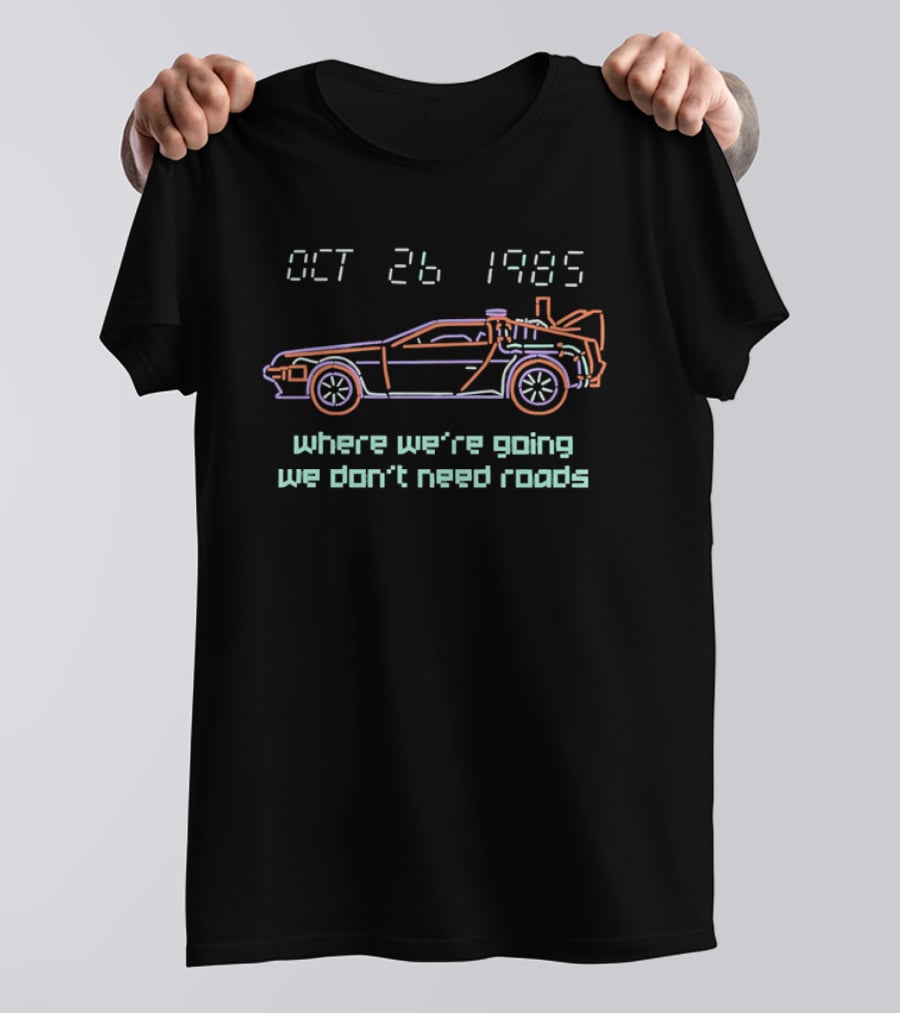 Delorean Time Machine Oct 26 1985 Where We're Going We Don't Need Roads T-Shirt