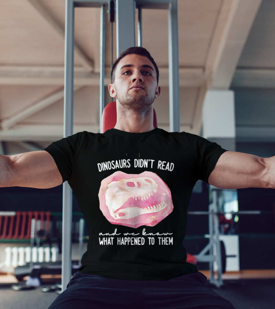 Dinosaurs Didn't Read And We Know What Happened To Them Skull T-Shirt
