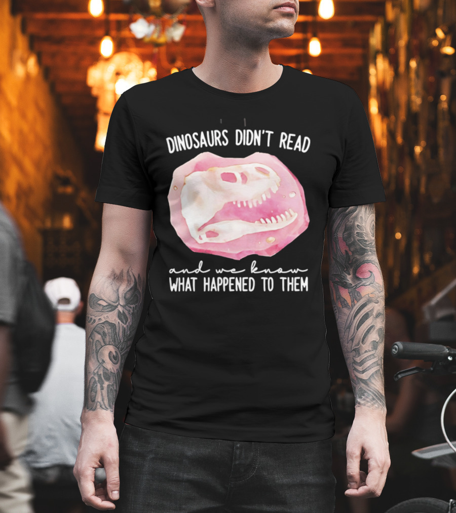Dinosaurs Didn't Read And We Know What Happened To Them Skull T-Shirt