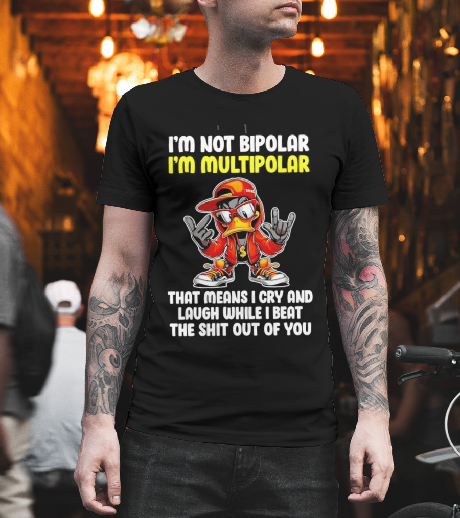 I'm Not Bipolar I'm Multipolar Cry Laugh Beat You Duck T-Shirt