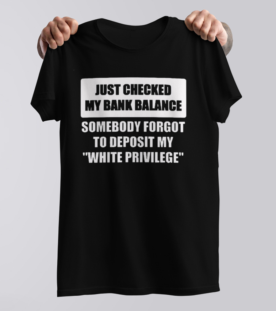 Just Checked My Bank Balance Somebody Forgot To Deposit My White Privilege T-Shirt