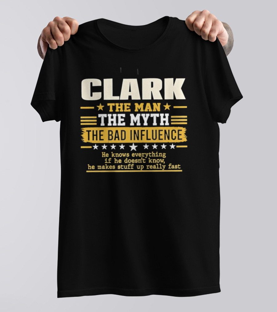 Clark The Man The Myth The Bad Influence He Knows Everything Makes Stuff Up Fast T-Shirt