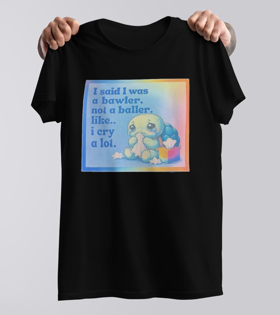 I Said I Was A Bawler Not A Baller Like I Cry A Lot Tearful Turtle T-Shirt