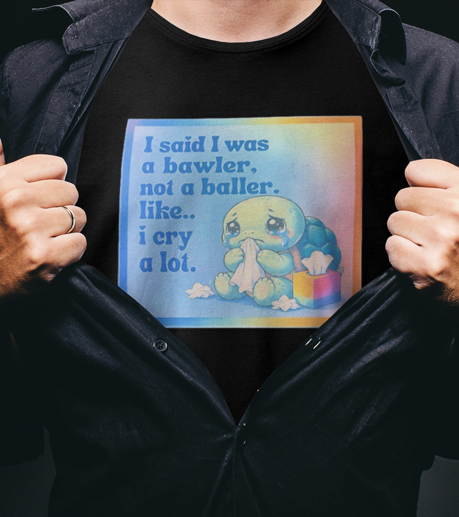 I Said I Was A Bawler Not A Baller Like I Cry A Lot Tearful Turtle T-Shirt