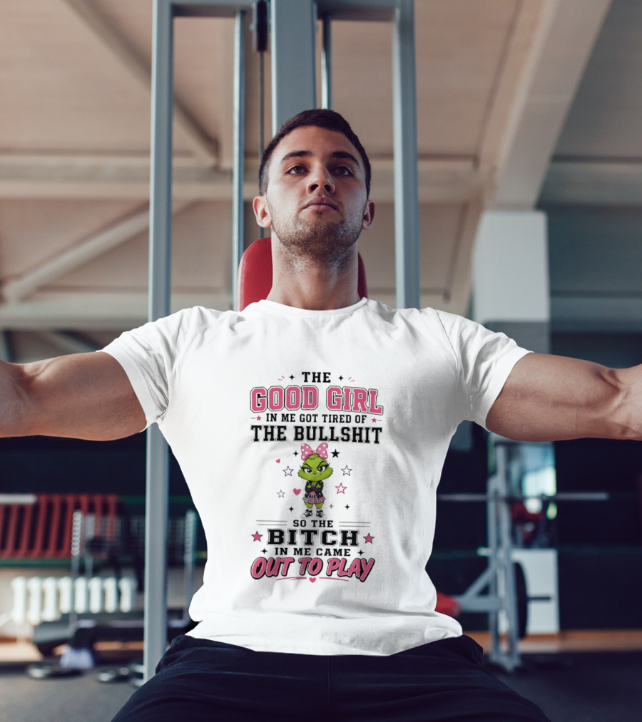Good Girl In Me Got Tired Grinch Bitch Came Out To Play T-Shirt