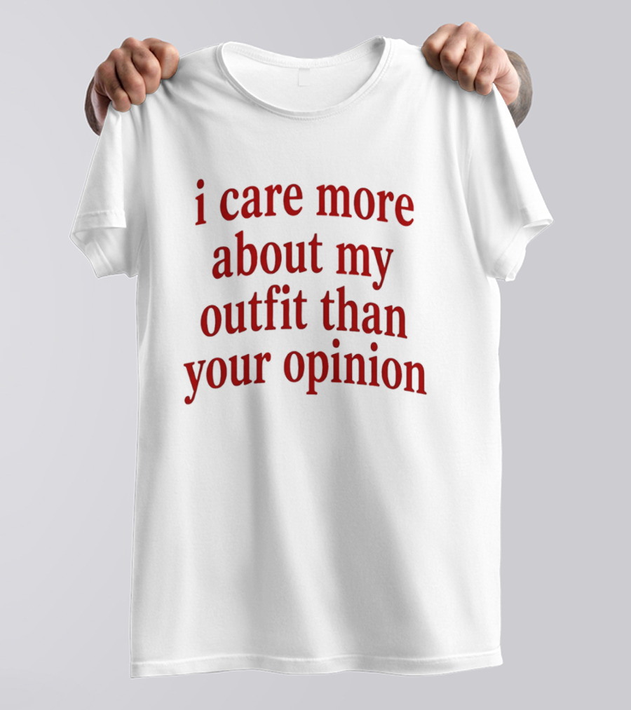 I Care More About My Outfit Than Your Opinion Bold Statement Fashion Priorities T-Shirt