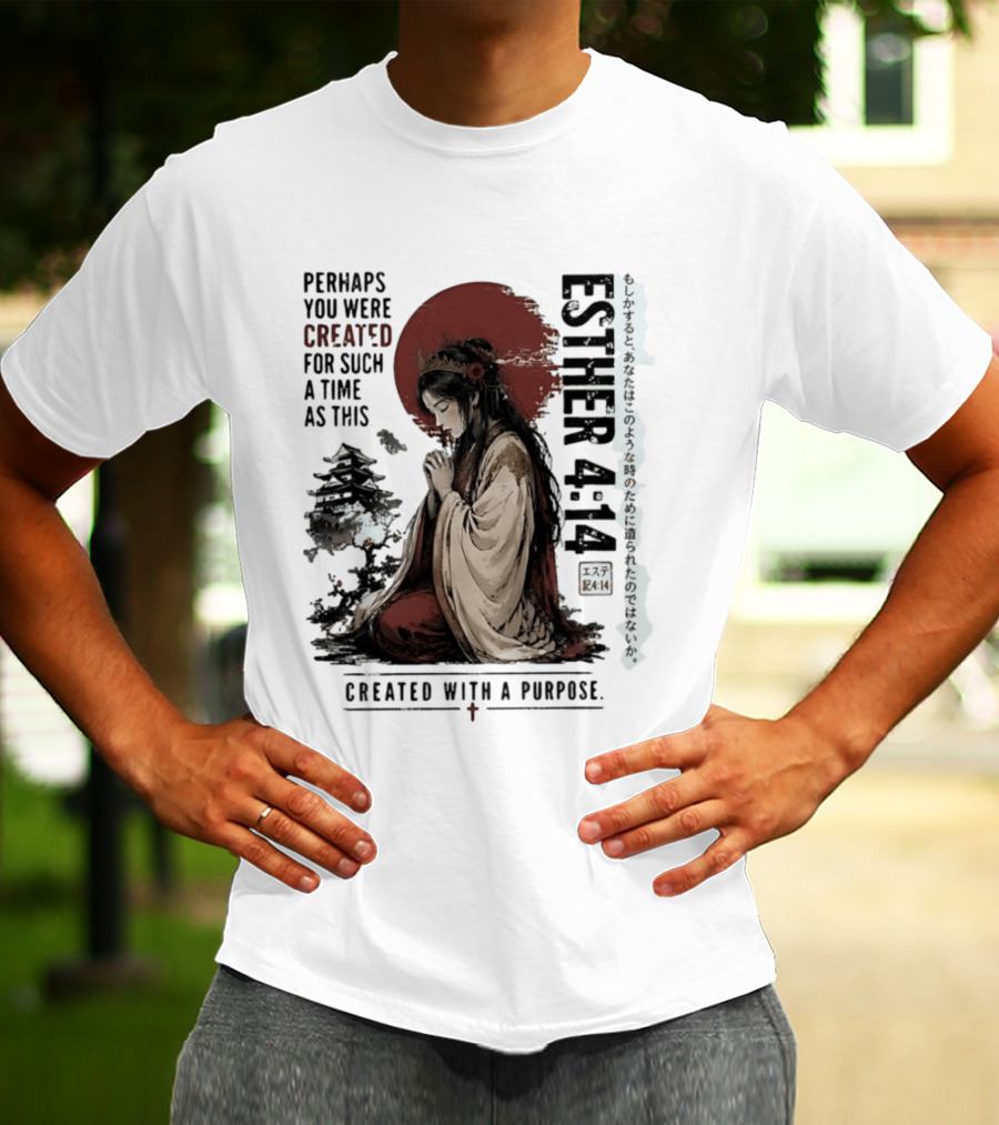Esther 4:14 Perhaps You Were Created For Such A Time As This Created With A Purpose T-Shirt