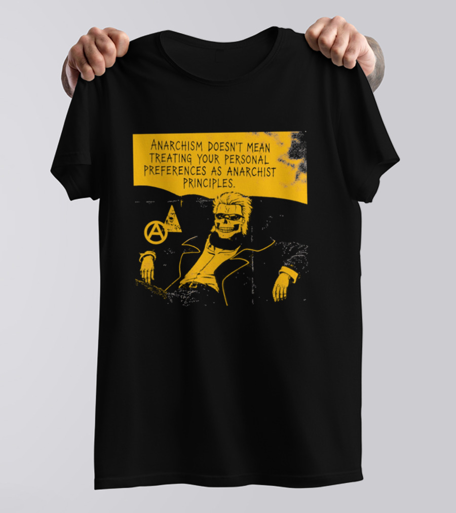Anarchism Doesnt Mean Treating Your Personal Preferences As Anarchist Principles T-Shirt
