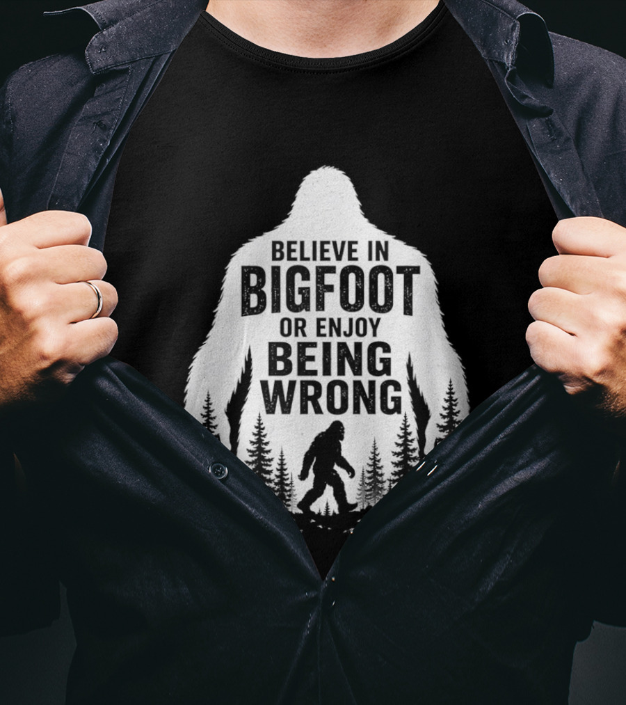 Believe In Bigfoot Or Enjoy Being Wrong T-Shirt