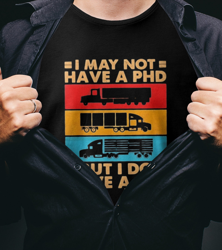 I May Not Have A PHD But I Do Have A CDL Truck Driver Recognition T-Shirt