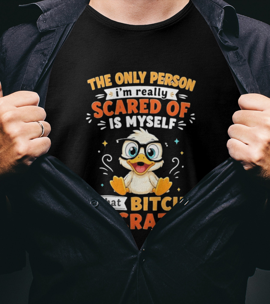 The Only Person I'm Really Scared Of Is Myself That Bitch Is Crazy Duck T-Shirt