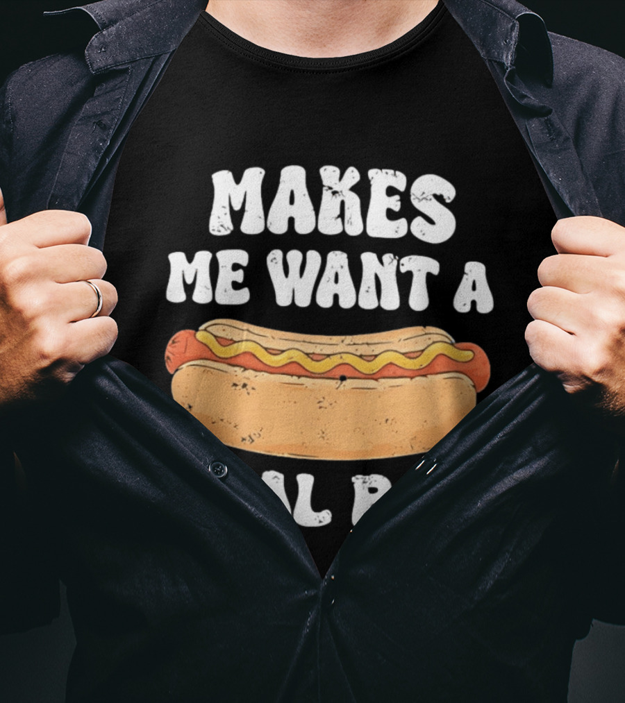 Makes Me Want A Hotdog Real Bad Funny Hot Dog Lover T-Shirt