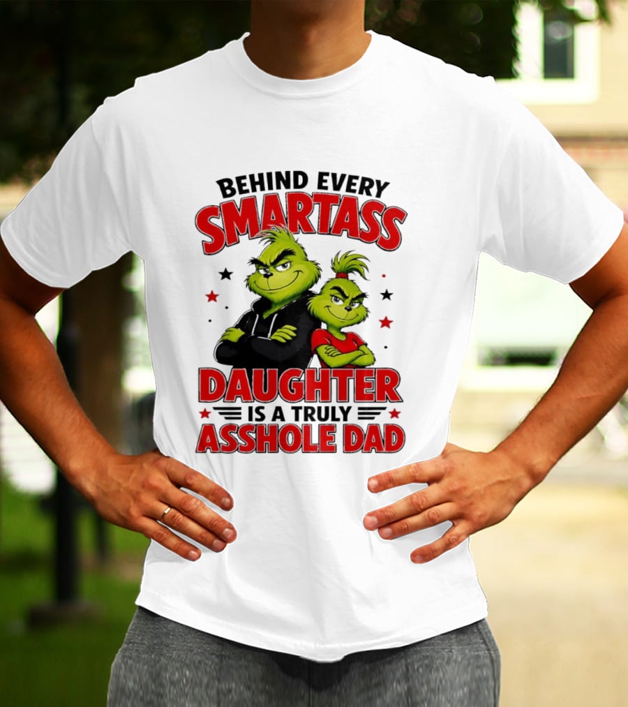 Behind Every Smartass Daughter Is A Truly Asshole Dad Grinch Family Humor T-Shirt
