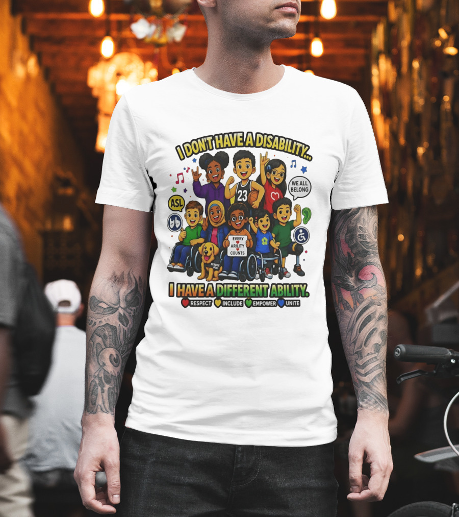 I Don't Have A Disability I Have A Different Ability Every Ability Counts Respect Include Empower Unite T-Shirt