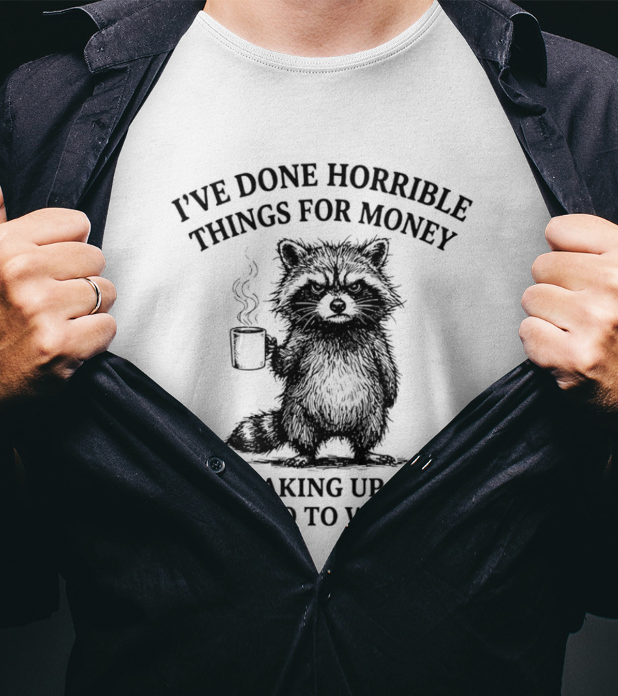 Raccoon I've Done Horrible Things For Money Like Waking Up Early To Go To Work T-Shirt