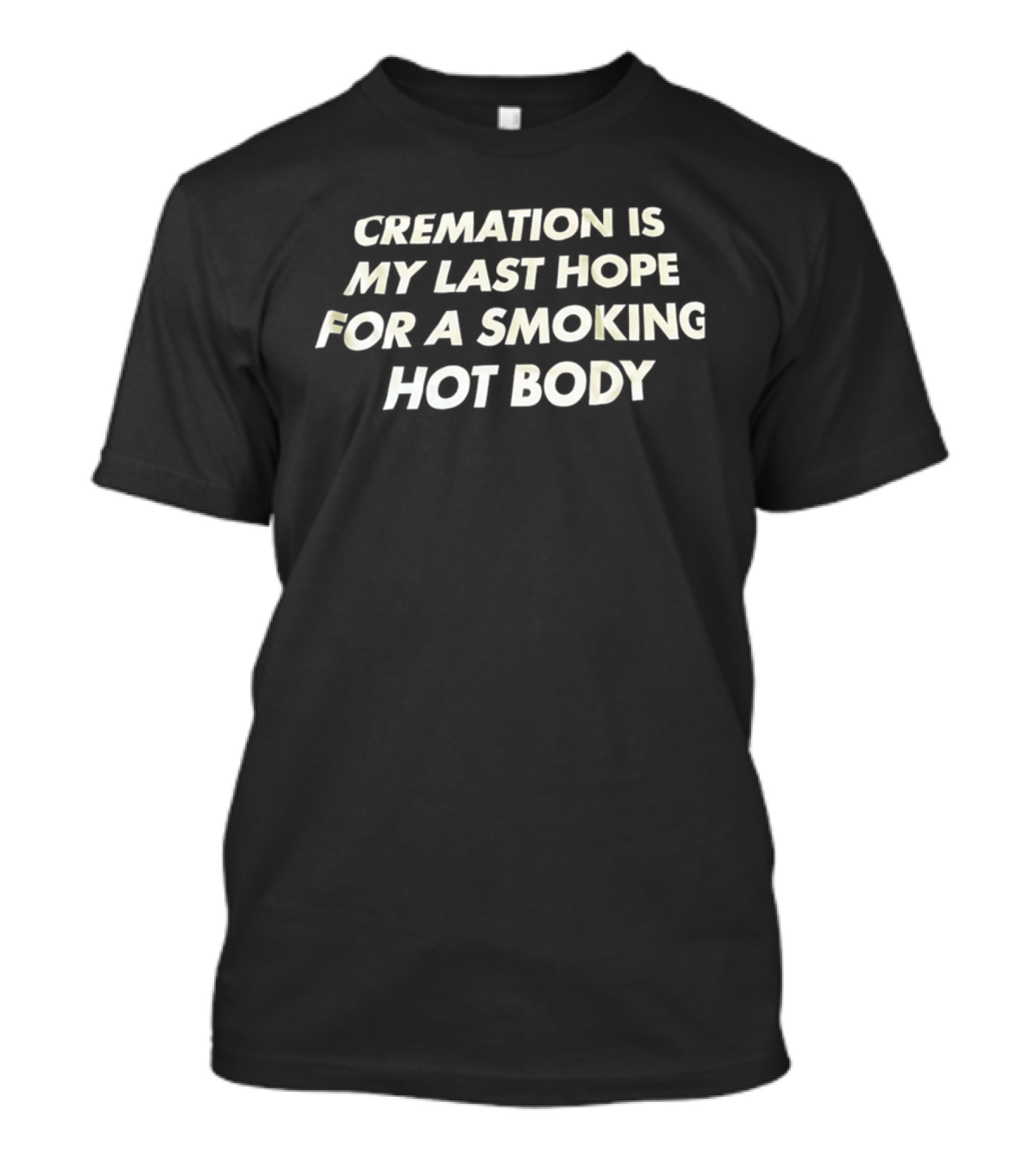 Cremation Is My Last Hope For A Smoking Hot Body Clever Humor T-Shirt