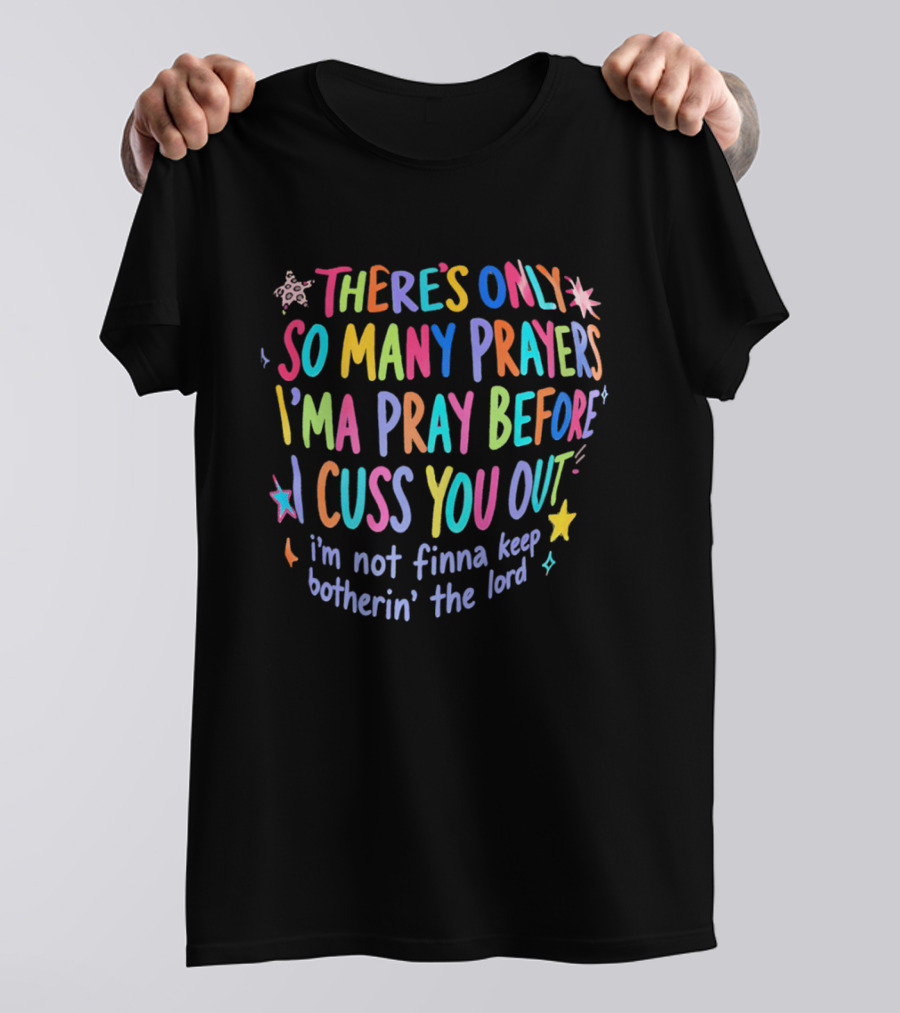 There's Only So Many Prayers I'ma Pray Before I Cuss You Out I'm Not Finna Keep Botherin' The Lord Colorful Text With Stars And Sparkles T-Shirt